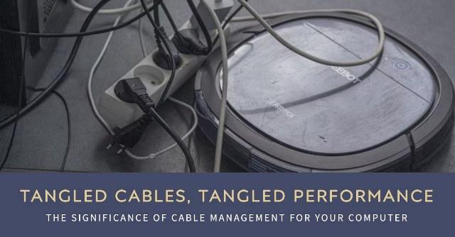 Tangled Cables, Tangled Performance: The Significance of Cable Management for Your Computer