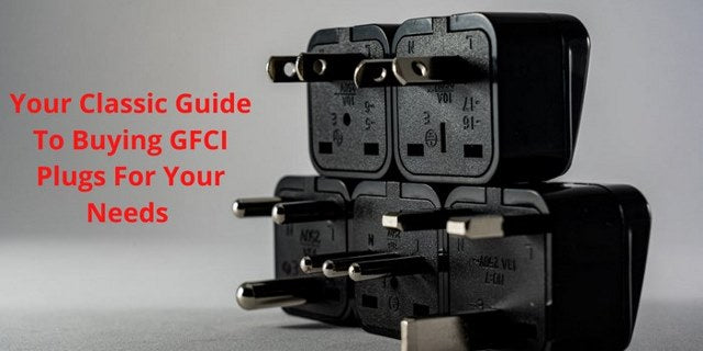 Your Classic Guide To Buying GFCI Plugs For Your Needs