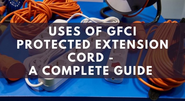 Uses Of GFCI Protected Extension Cord - A Complete Guide