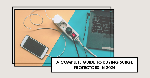 A COMPLETE GUIDE TO BUYING SURGE PROTECTORS IN 2024