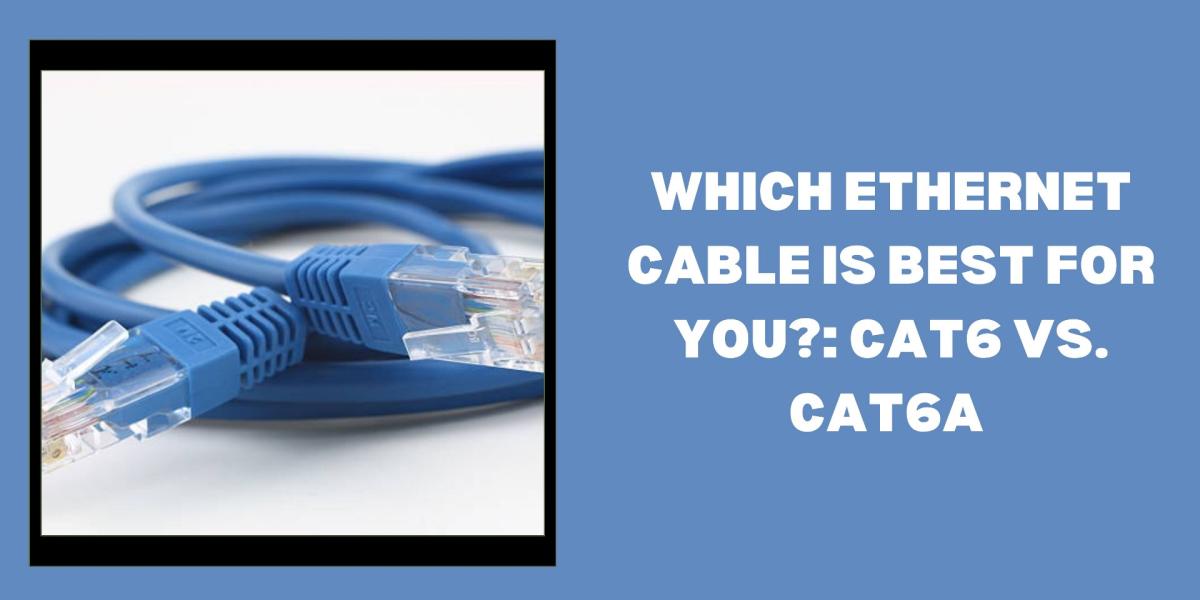 Which Ethernet Cable Is Best for You? Cat6 Vs. Cat6a