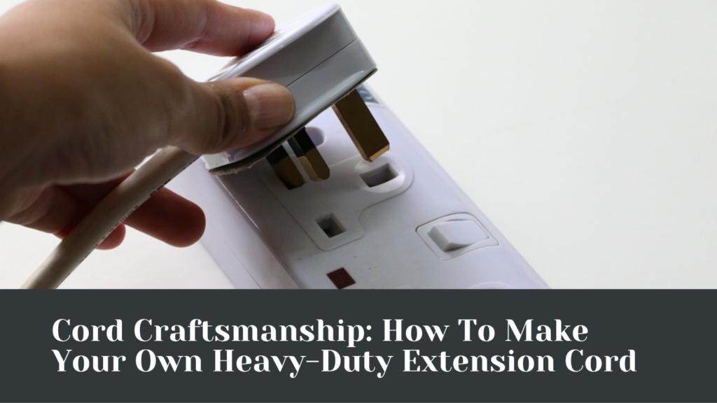 Cord Craftsmanship: How To Make Your Own Heavy-Duty Extension Cord