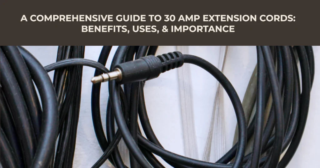 A Comprehensive Guide to 30 Amp Extension Cords: Benefits, Uses, &amp; Importance