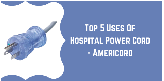 Top 5 Uses Of Hospital Power Cord